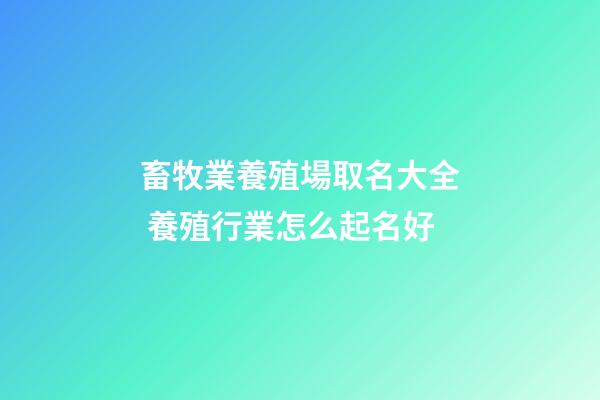 畜牧業養殖場取名大全 養殖行業怎么起名好